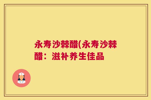 永寿沙棘醋(永寿沙棘醋：滋补养生佳品