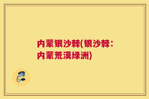 内蒙银沙棘(银沙棘:内蒙荒漠绿洲) 内蒙银沙棘(银沙棘:内蒙荒漠绿洲)