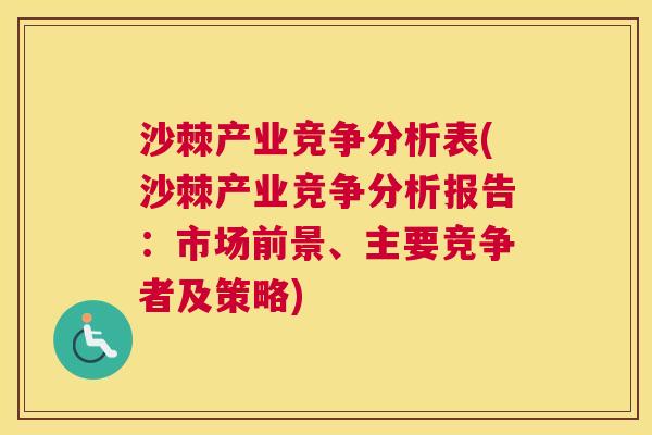 沙棘产业竞争分析表(沙棘产业竞争分析报告:市场前景、主要竞争者及策略)