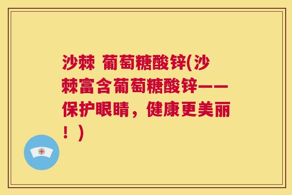 沙棘 葡萄糖酸锌(沙棘富含葡萄糖酸锌——保护眼睛，健康更美丽！)