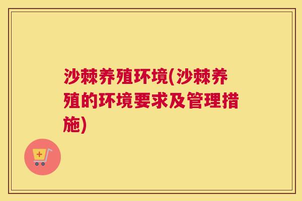 沙棘养殖环境(沙棘养殖的环境要求及管理措施)