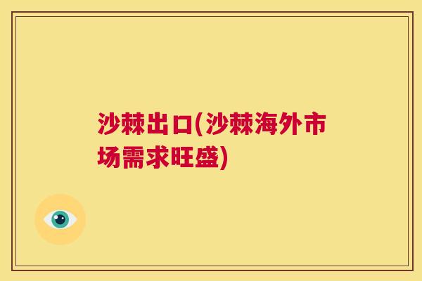 沙棘出口(沙棘海外市场需求旺盛)