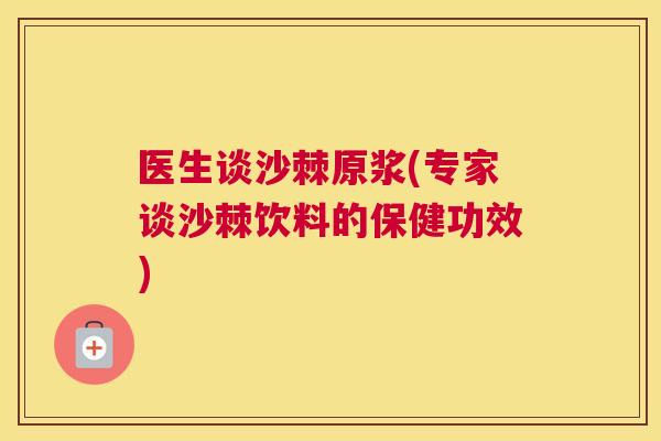 医生谈沙棘原浆(专家谈沙棘饮料的保健功效)