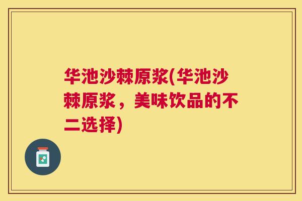 华池沙棘原浆(华池沙棘原浆,美味饮品的不二选择)