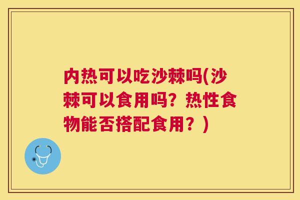 内热可以吃沙棘吗(沙棘可以食用吗？热性食物能否搭配食用？)
