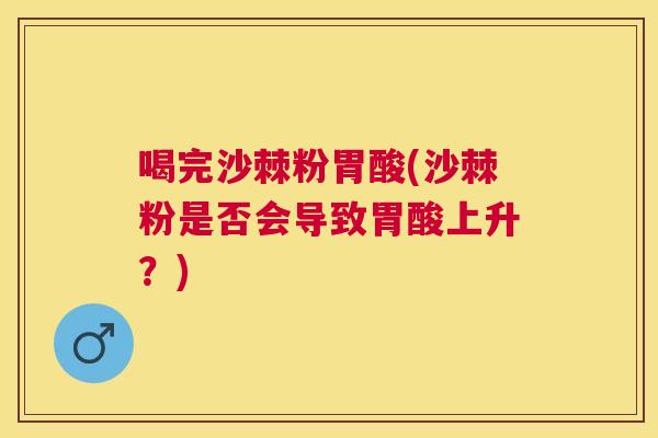 喝完沙棘粉胃酸(沙棘粉是否会导致胃酸上升？)