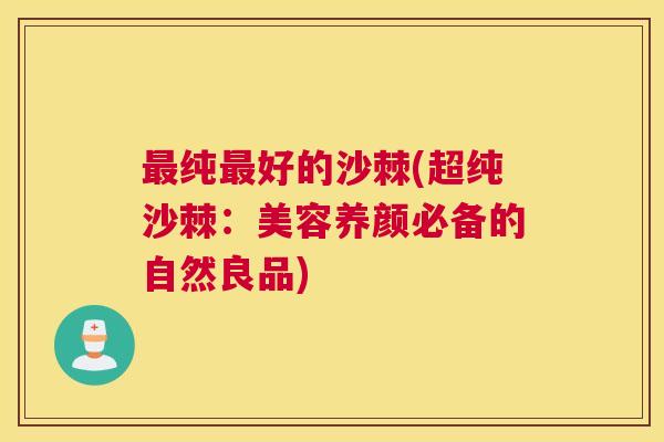 纯好的沙棘(超纯沙棘：美容养颜必备的自然良品)