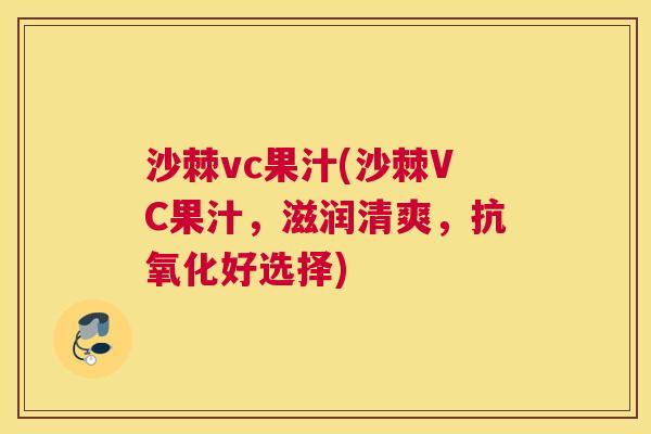 沙棘vc果汁(沙棘VC果汁，滋润清爽，抗氧化好选择)