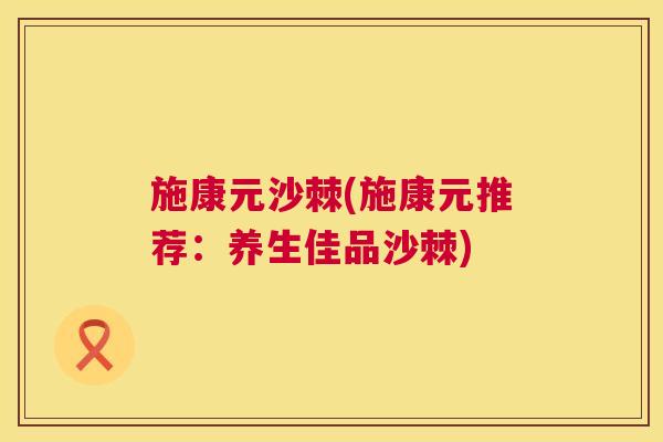 施康元沙棘(施康元推荐：养生佳品沙棘)