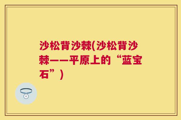 沙松背沙棘(沙松背沙棘——平原上的“蓝宝石”)