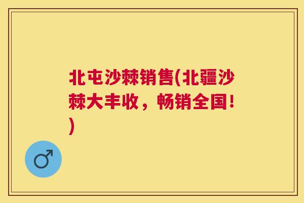 北屯沙棘销售(北疆沙棘大丰收，畅销全国！)