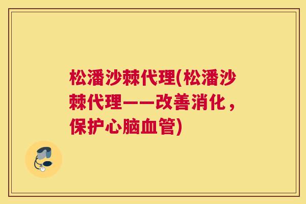 松潘沙棘代理(松潘沙棘代理——改善消化,保护心脑血管)