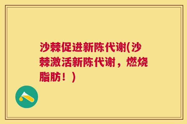 沙棘促进新陈代谢(沙棘激活新陈代谢，燃烧脂肪！)