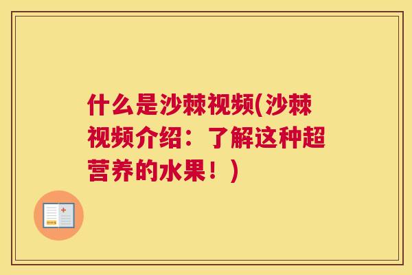 什么是沙棘视频(沙棘视频介绍:了解这种超营养的水果!)