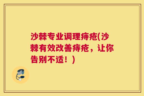沙棘专业调理痔疮(沙棘有效改善痔疮，让你告别不适！)