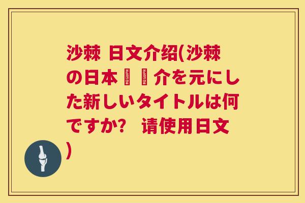 沙棘 日文介绍(沙棘の日本語紹介を元にした新しいタイトルは何ですか？ 请使用日文)