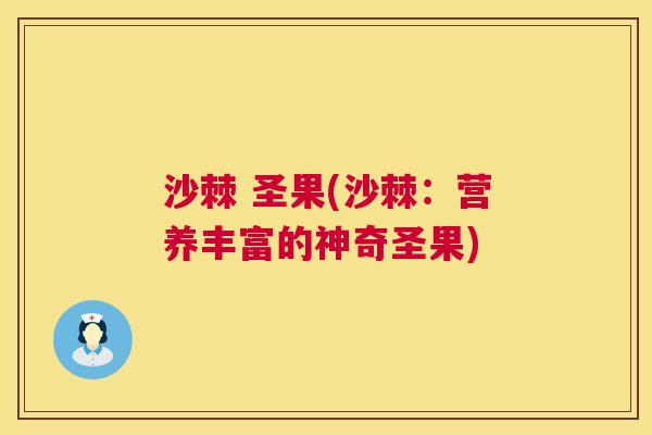 沙棘 圣果(沙棘：营养丰富的神奇圣果)