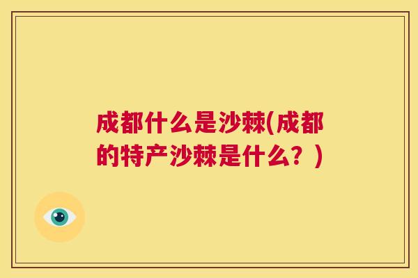 成都什么是沙棘(成都的特产沙棘是什么?)