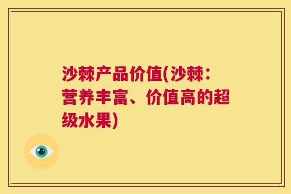 沙棘产品价值(沙棘：营养丰富、价值高的超级水果)