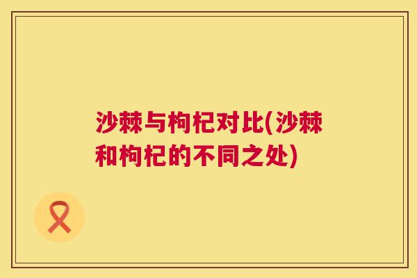 沙棘与枸杞对比(沙棘和枸杞的不同之处)