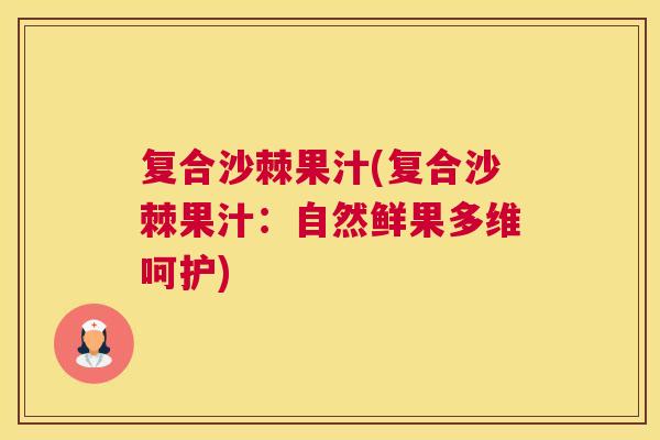 复合沙棘果汁(复合沙棘果汁:自然鲜果多维呵护)
