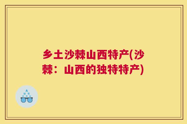 乡土沙棘山西特产(沙棘：山西的独特特产)