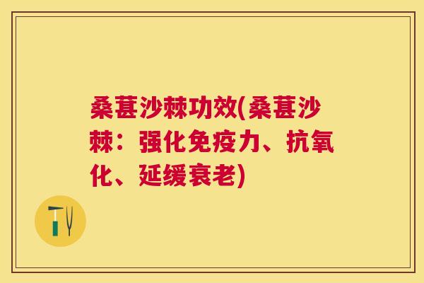 桑葚沙棘功效(桑葚沙棘:强化力、、延缓) 桑葚沙棘功效(桑葚沙棘:强化力、、延缓)