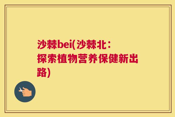 沙棘bei(沙棘北：探索植物营养保健新出路)