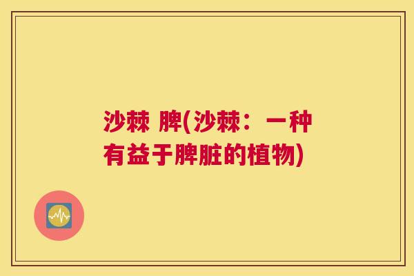 沙棘 脾(沙棘：一种有益于脾脏的植物)