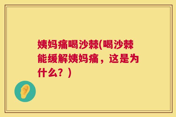 姨妈痛喝沙棘(喝沙棘能缓解姨妈痛,这是为什么?)