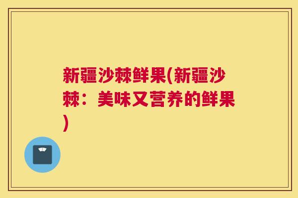新疆沙棘鲜果(新疆沙棘:美味又营养的鲜果) 新疆沙棘鲜果(新疆沙棘:美味又营养的鲜果)