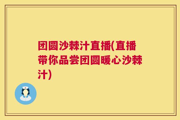 团圆沙棘汁直播(直播带你品尝团圆暖心沙棘汁)