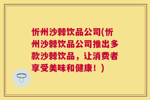 忻州沙棘饮品公司(忻州沙棘饮品公司推出多款沙棘饮品，让消费者享受美味和健康！)