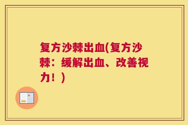 复方沙棘出血(复方沙棘：缓解出血、改善视力！)