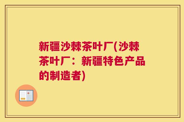 新疆沙棘茶叶厂(沙棘茶叶厂:新疆特色产品的制造者)