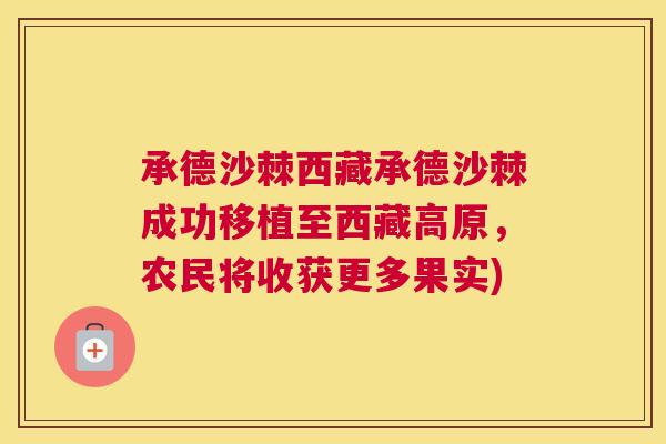 承德沙棘西藏承德沙棘成功移植至西藏高原,农民将收获更多果实)