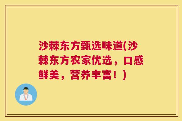 沙棘东方甄选味道(沙棘东方农家优选，口感鲜美，营养丰富！)