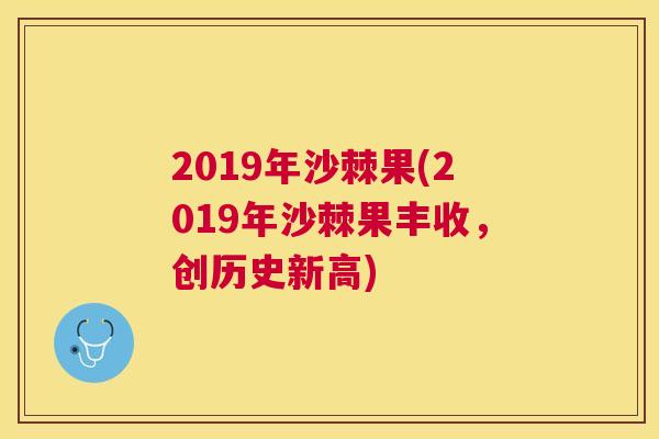 2019年沙棘果(2019年沙棘果丰收，创历史新高)