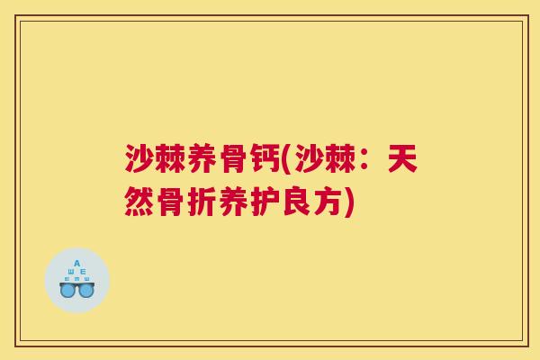 沙棘养骨钙(沙棘：天然骨折养护良方)