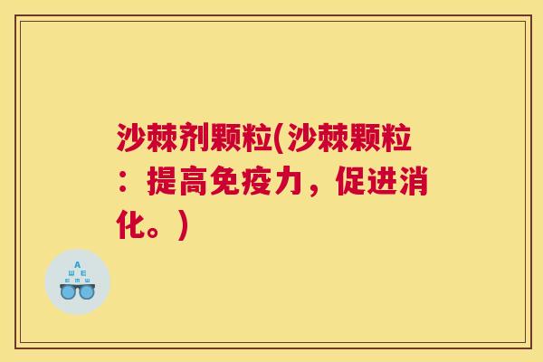 沙棘剂颗粒(沙棘颗粒：提高免疫力，促进消化。)