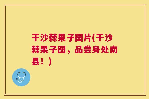 干沙棘果子图片(干沙棘果子图，品尝身处南县！)