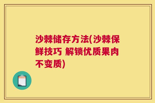 沙棘储存方法(沙棘保鲜技巧 解锁优质果肉不变质)