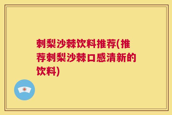 刺梨沙棘饮料推荐(推荐刺梨沙棘口感清新的饮料)