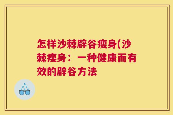 怎样沙棘辟谷瘦身(沙棘瘦身:一种健康而有效的辟谷方法