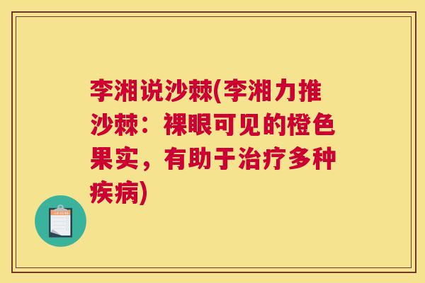 李湘说沙棘(李湘力推沙棘：裸眼可见的橙色果实，有助于治疗多种疾病)
