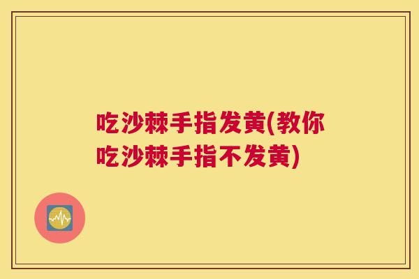 吃沙棘手指发黄(教你吃沙棘手指不发黄)