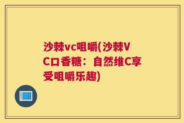 沙棘vc咀嚼(沙棘VC口香糖：自然维C享受咀嚼乐趣)
