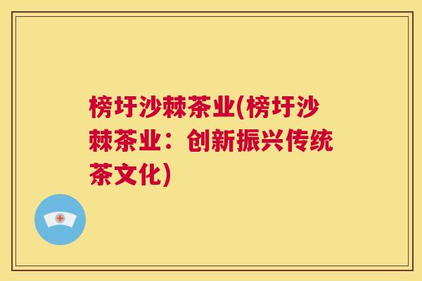 榜圩沙棘茶业(榜圩沙棘茶业:创新振兴传统茶文化)