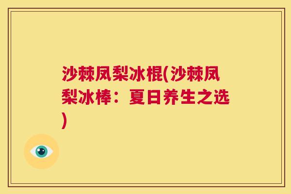 沙棘凤梨冰棍(沙棘凤梨冰棒：夏日养生之选)