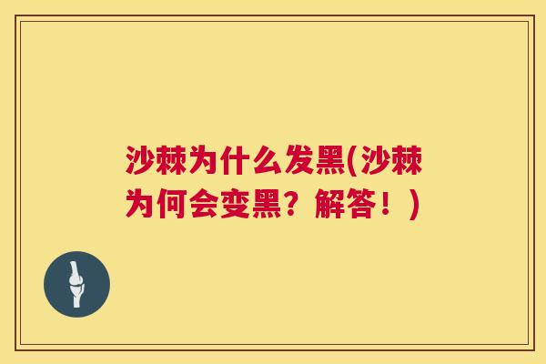 沙棘为什么发黑(沙棘为何会变黑？解答！)